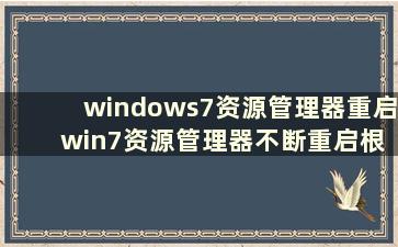 windows7资源管理器重启 win7资源管理器不断重启根本操作不了